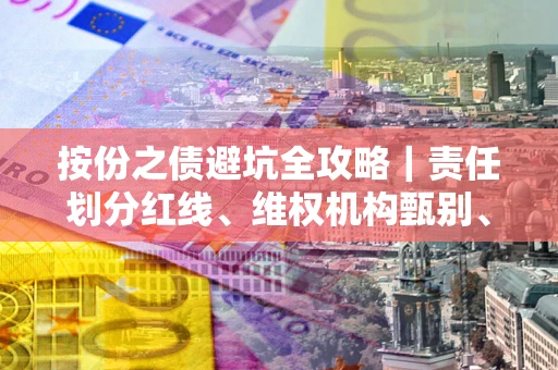 济南按份之债避坑全攻略｜责任划分红线、维权机构甄别、纠纷处理全流程拆解