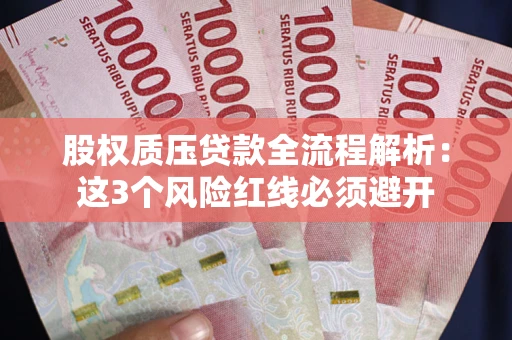 济南股权质压贷款全流程解析：这3个风险红线必须避开