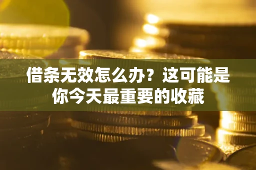 济南借条无效怎么办？这可能是你今天最重要的收藏