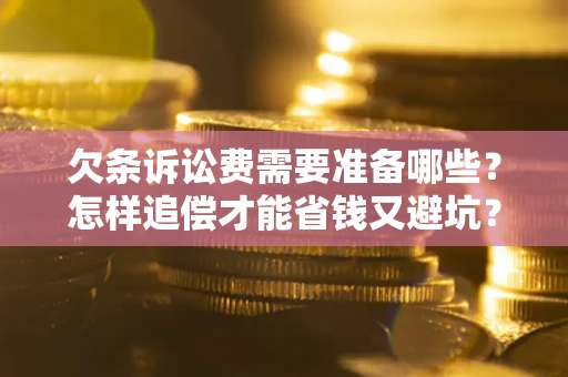 济南欠条诉讼费需要准备哪些？怎样追偿才能省钱又避坑？