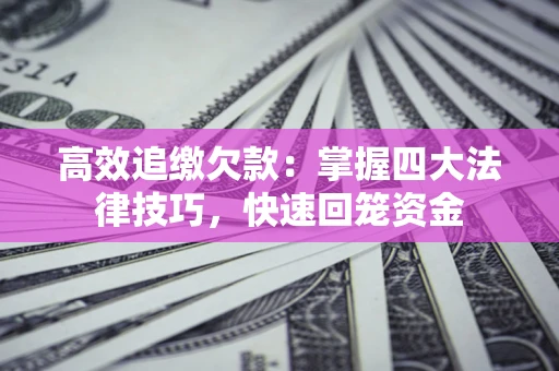 济南高效追缴欠款：掌握四大法律技巧，快速回笼资金
