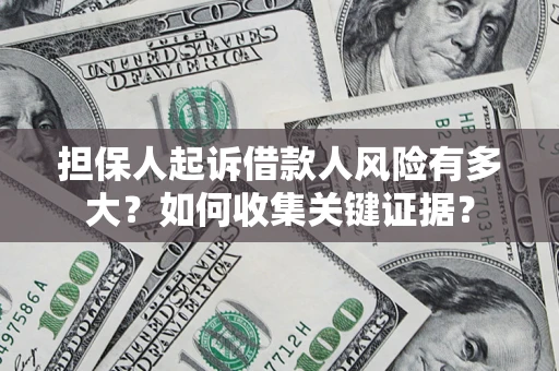济南担保人起诉借款人风险有多大？如何收集关键证据？