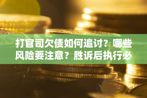 济南打官司欠债如何追讨？哪些风险要注意？胜诉后执行必看！