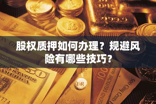 济南股权质押如何办理？规避风险有哪些技巧？