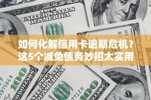 济南如何化解信用卡逾期危机？这5个减免债务妙招太实用
