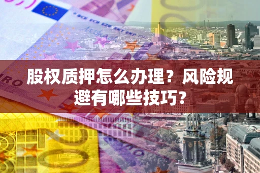 济南股权质押怎么办理？风险规避有哪些技巧？