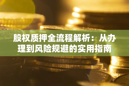 济南股权质押全流程解析：从办理到风险规避的实用指南