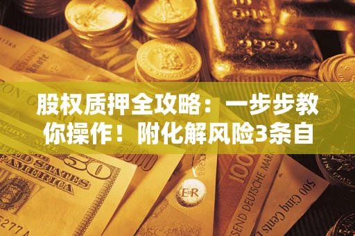 济南股权质押全攻略：一步步教你操作！附化解风险3条自救法则