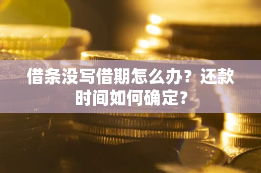 济南借条没写借期怎么办？还款时间如何确定？