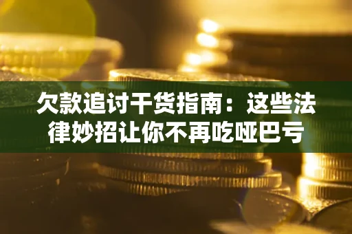 济南欠款追讨干货指南：这些法律妙招让你不再吃哑巴亏