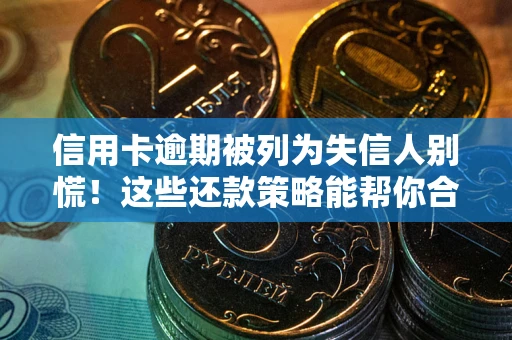 济南信用卡逾期被列为失信人别慌！这些还款策略能帮你合法止损