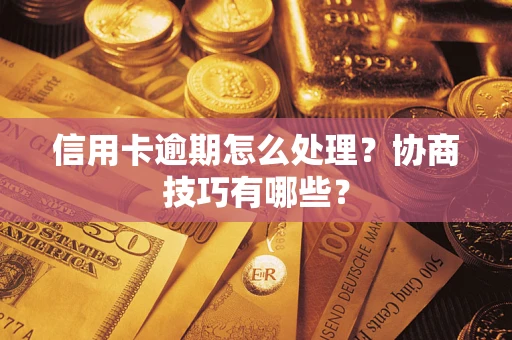 济南信用卡逾期怎么处理？协商技巧有哪些？