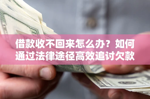 济南借款收不回来怎么办？如何通过法律途径高效追讨欠款？