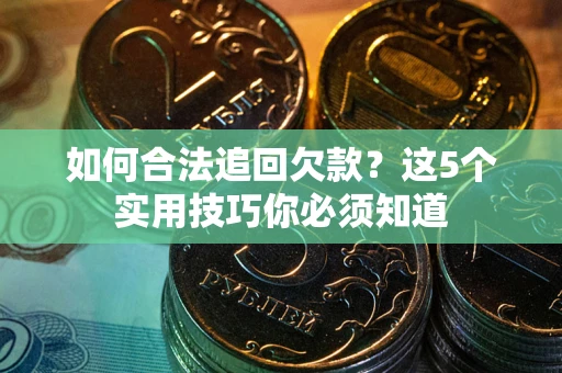 济南如何合法追回欠款？这5个实用技巧你必须知道