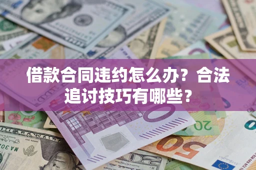 济南借款合同违约怎么办？合法追讨技巧有哪些？