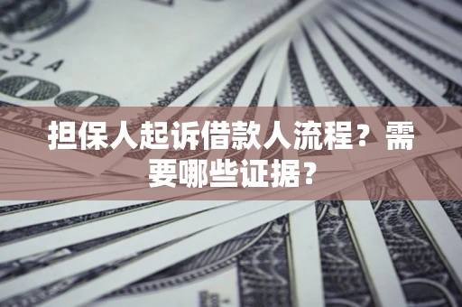 济南担保人起诉借款人流程?需要哪些证据? 济南担保人起诉借款人流程?需要哪些证据?