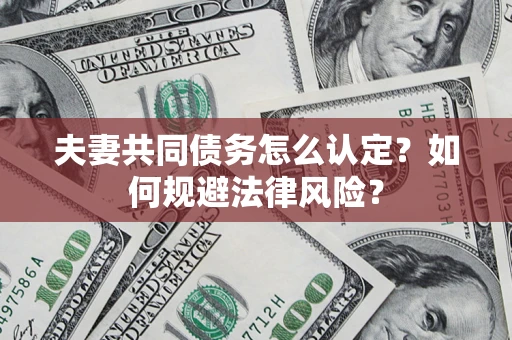 济南夫妻共同债务怎么认定？如何规避法律风险？