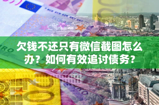 济南欠钱不还只有微信截图怎么办？如何有效追讨债务？