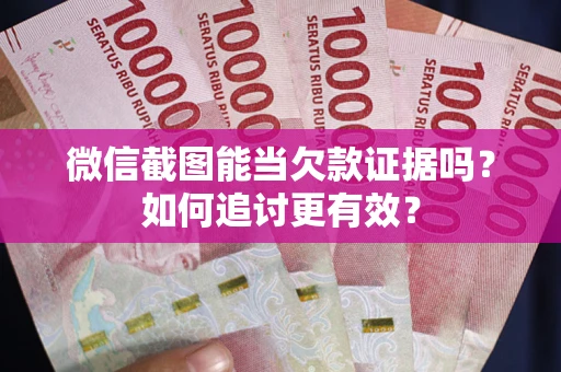济南微信截图能当欠款证据吗？如何追讨更有效？