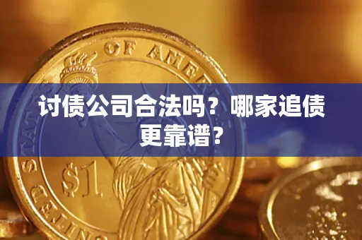 济南讨债公司合法吗？哪家追债更靠谱？