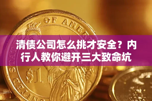 济南清债公司怎么挑才安全?内行人教你避开三大致命坑 济南清债公司怎么挑才安全?内行人教你避开三大致命坑