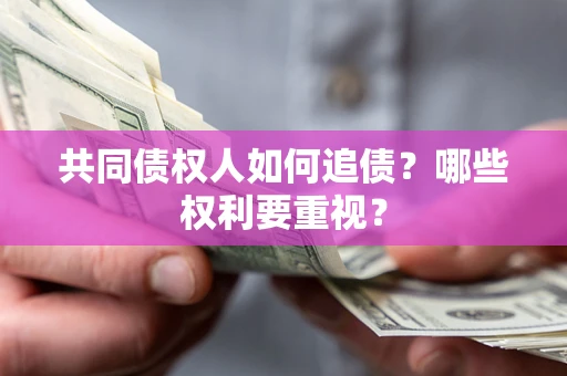 济南共同债权人如何追债？哪些权利要重视？