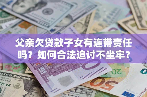 济南父亲欠贷款子女有连带责任吗？如何合法追讨不坐牢？