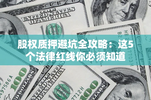济南股权质押避坑全攻略：这5个法律红线你必须知道