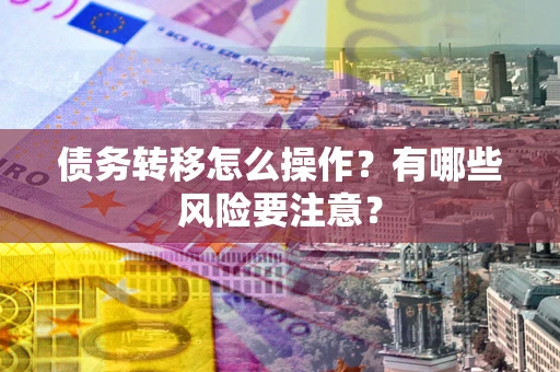 济南债务转移怎么操作？有哪些风险要注意？