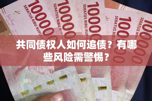 济南共同债权人如何追债？有哪些风险需警惕？