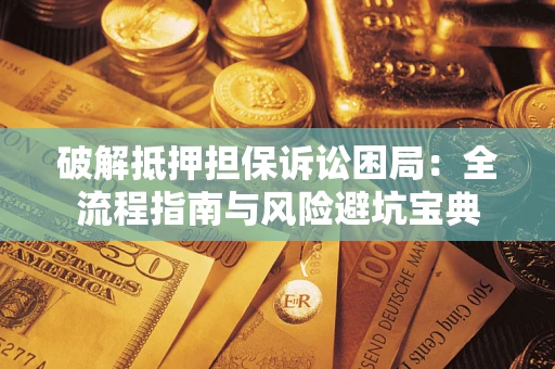 济南破解抵押担保诉讼困局:全流程指南与风险避坑宝典 济南破解抵押担保诉讼困局:全流程指南与风险避坑宝典