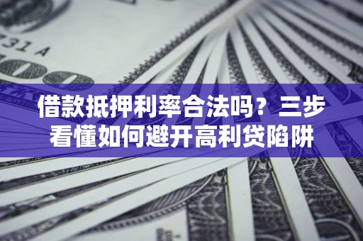 济南借款抵押利率合法吗？三步看懂如何避开高利贷陷阱