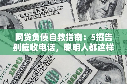 济南网贷负债自救指南：5招告别催收电话，聪明人都这样做