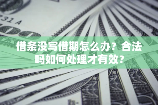 济南借条没写借期怎么办？合法吗如何处理才有效？