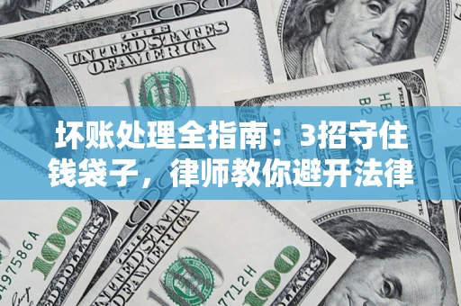 济南坏账处理全指南：3招守住钱袋子，律师教你避开法律雷区