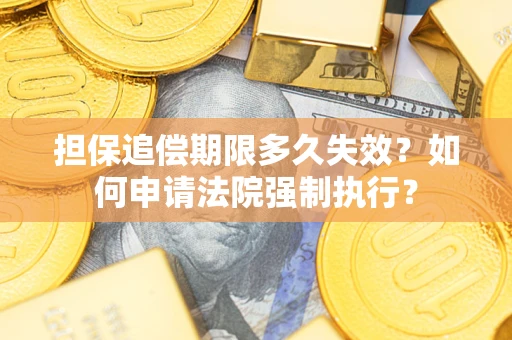 济南担保追偿期限多久失效？如何申请法院强制执行？