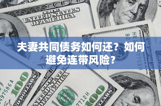 济南夫妻共同债务如何还？如何避免连带风险？