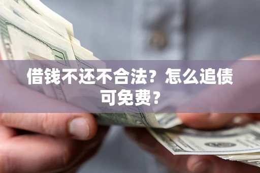 济南借钱不还不合法？怎么追债可免费？