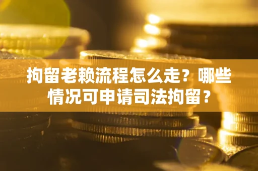 济南拘留老赖流程怎么走?哪些情况可申请司法拘留? 济南拘留老赖流程怎么走?哪些情况可申请司法拘留?