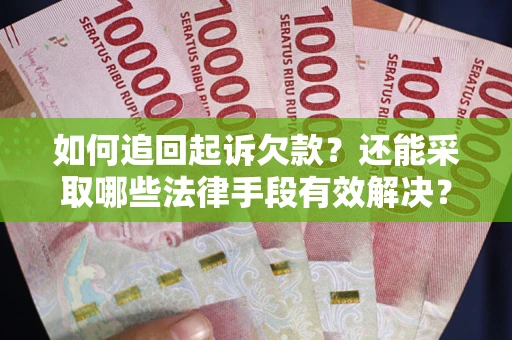 济南如何追回起诉欠款？还能采取哪些法律手段有效解决？