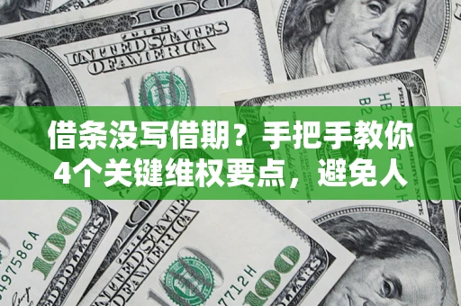 济南借条没写借期？手把手教你4个关键维权要点，避免人财两空