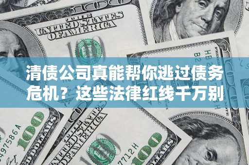 济南清债公司真能帮你逃过债务危机？这些法律红线千万别踩