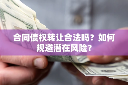 济南合同债权转让合法吗？如何规避潜在风险？