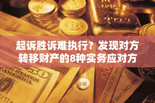 济南起诉胜诉难执行？发现对方转移财产的8种实务应对方案