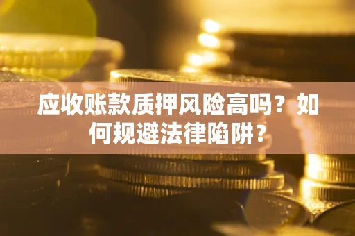 济南应收账款质押风险高吗？如何规避法律陷阱？
