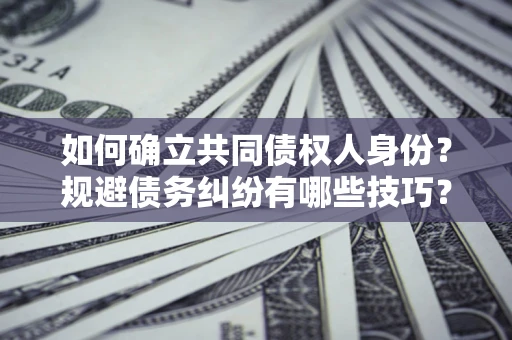 济南如何确立共同债权人身份？规避债务纠纷有哪些技巧？