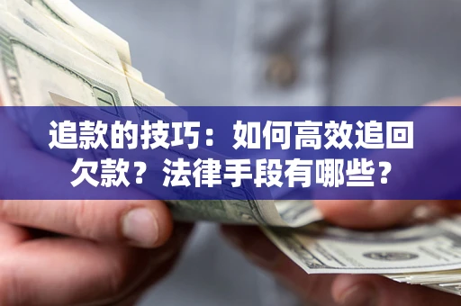 济南追款的技巧：如何高效追回欠款？法律手段有哪些？