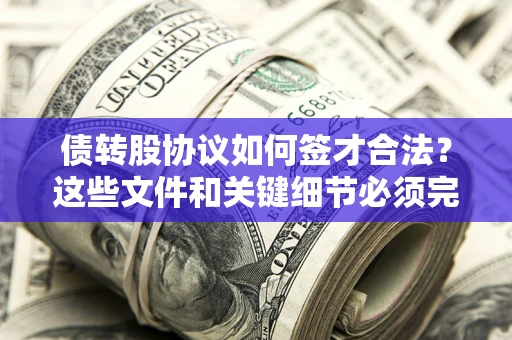 济南债转股协议如何签才合法？这些文件和关键细节必须完整