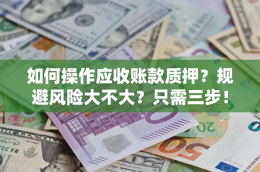 济南如何操作应收账款质押？规避风险大不大？只需三步！