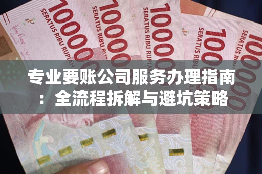 济南专业要账公司服务办理指南：全流程拆解与避坑策略